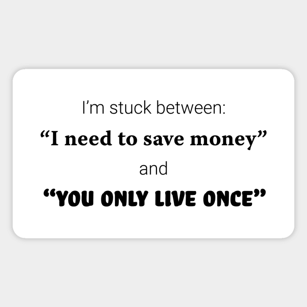 I'm stuck between: "I need to save money" and "you only live once" Magnet by Rvgill22